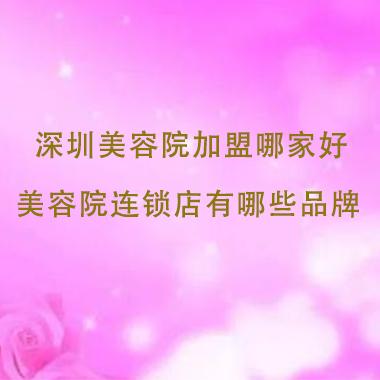 深圳美容院加盟哪家好，深圳美容院連鎖店有哪些品牌