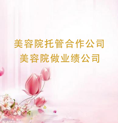 美容院托管合作公司有哪些，美容院做業(yè)績(jī)公司