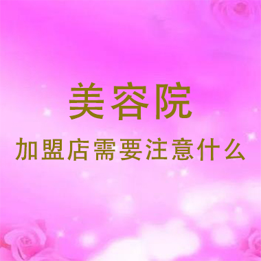 廣東美容院加盟店需要注意什么，注意事項(xiàng)有哪些