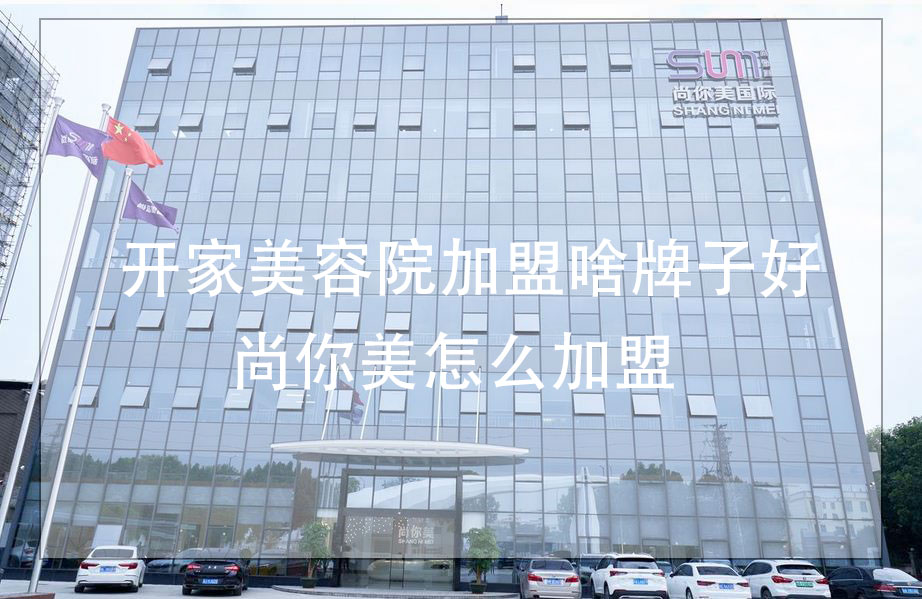 開家美容院加盟啥牌子好，尚你美怎么加盟