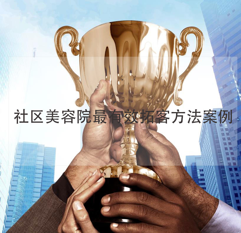 社區(qū)美容院最有效拓客方法案例，社區(qū)美容院加盟品牌