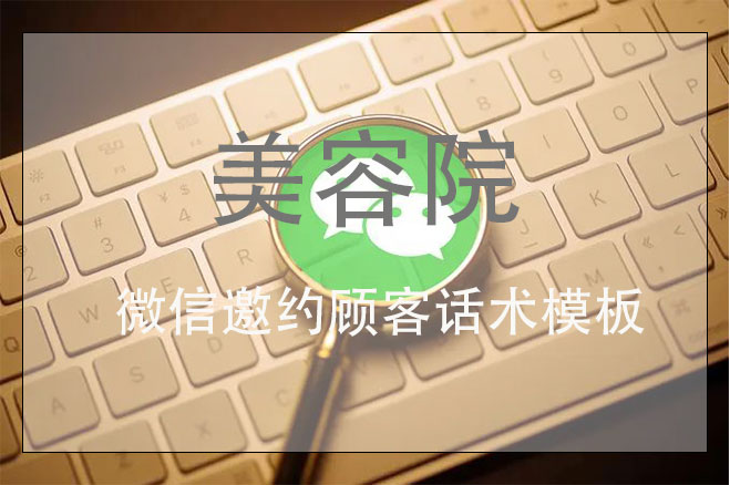 美容院微信邀約顧客話術(shù)模板，讓美容院客戶增加一倍的拓客方案