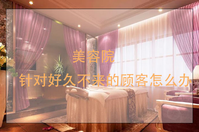 美容院針對好久不來的顧客怎么辦