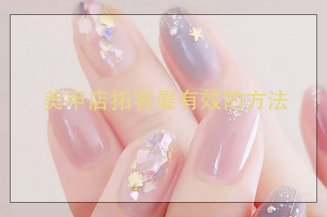 美甲店拓客最有效的方法，美甲店怎么搞活動(dòng)吸引客人