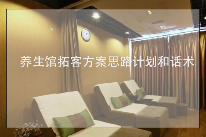 養(yǎng)生館拓客方案思路計(jì)劃和話術(shù)