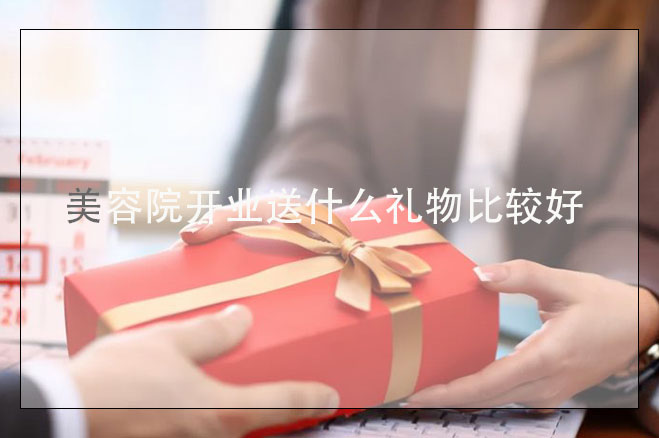 美容院開業(yè)送什么禮物比較好