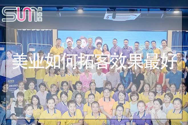 美業(yè)店家拓客方案，美業(yè)如何拓客效果最好