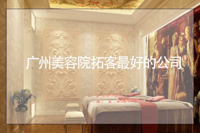 廣州美容院拓客最好的公司，找哪家好