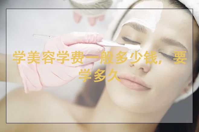 學美容學費一般多少錢，要學多久