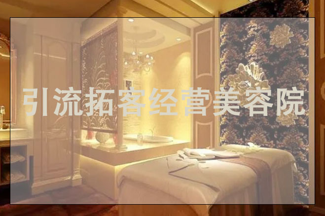 引流拓客經(jīng)營美容院，美容引流如做推廣方案